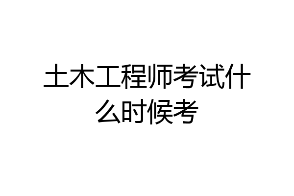 土木工程师考试什么时候考