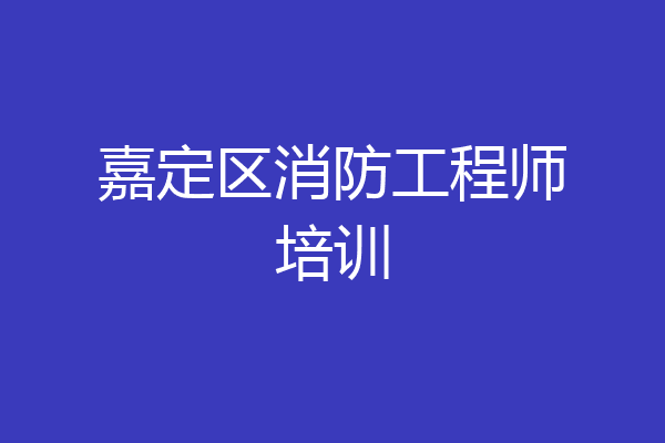嘉定区消防工程师培训