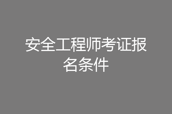 安全工程师考证报名条件