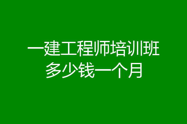 一建工程师培训班多少钱一个月
