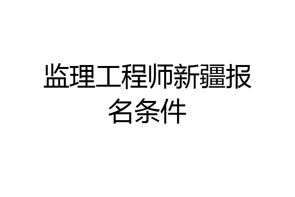 监理工程师新疆报名条件