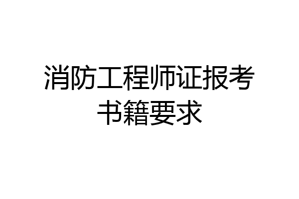消防工程师证报考书籍要求