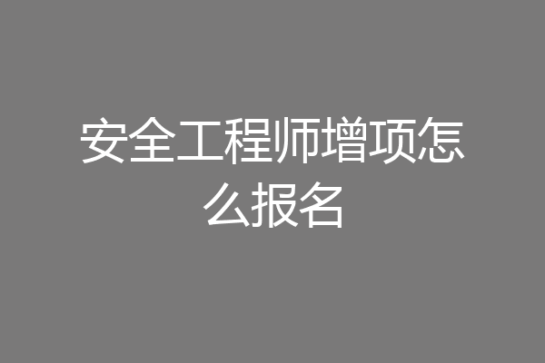 安全工程师增项怎么报名