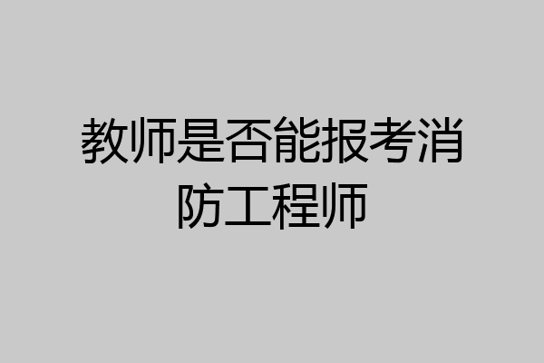 教师是否能报考消防工程师