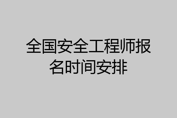 全国安全工程师报名时间安排
