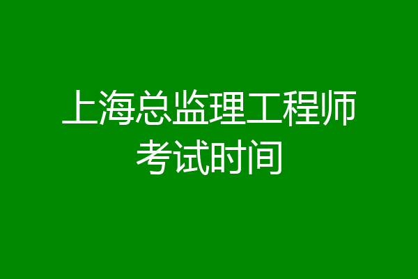 上海总监理工程师考试时间