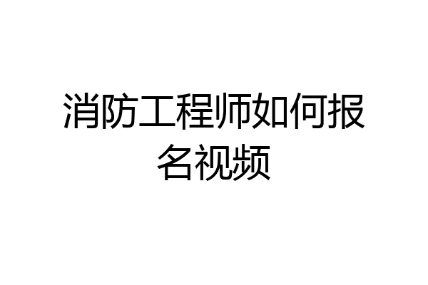 消防工程师如何报名视频