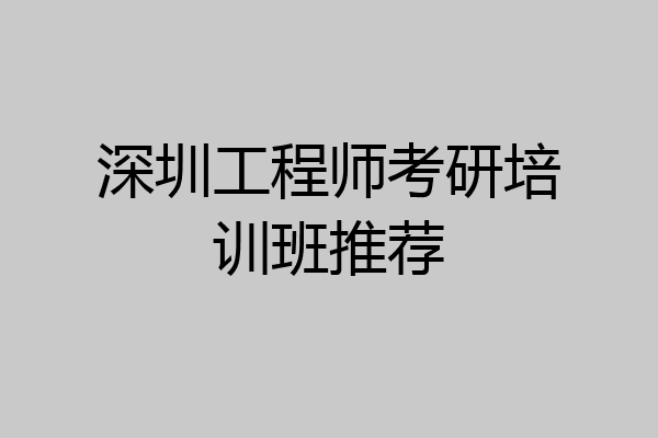 深圳工程师考研培训班推荐