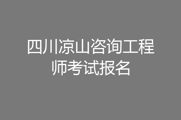 四川凉山咨询工程师考试报名