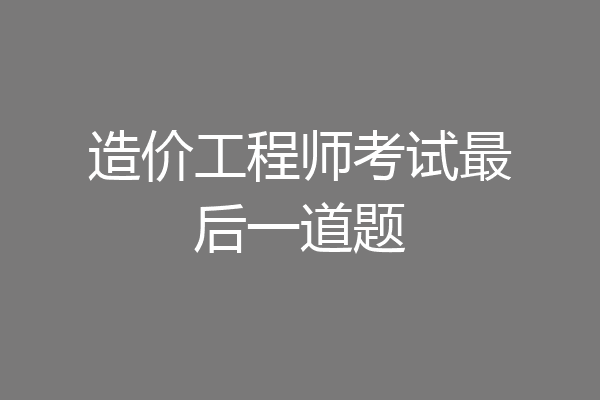 造价工程师考试最后一道题
