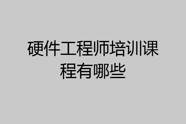 硬件工程师培训课程有哪些