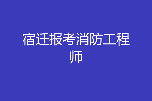 宿迁报考消防工程师
