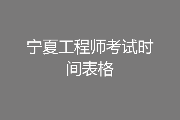 宁夏工程师考试时间表格