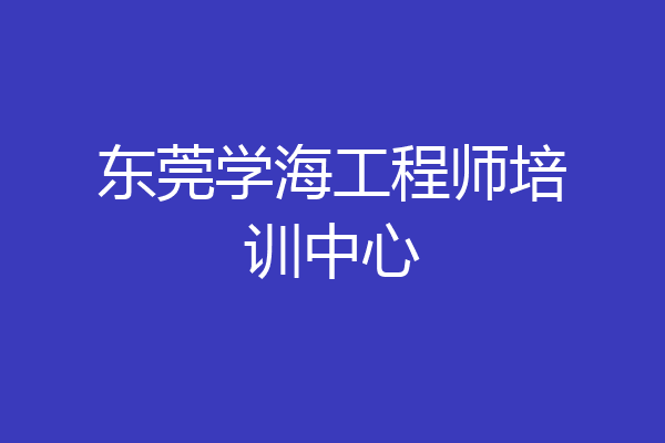 东莞学海工程师培训中心