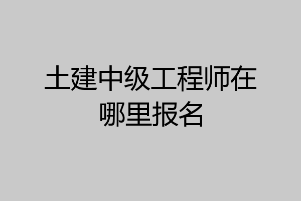 土建中级工程师在哪里报名