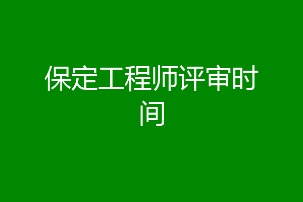 保定工程师评审时间
