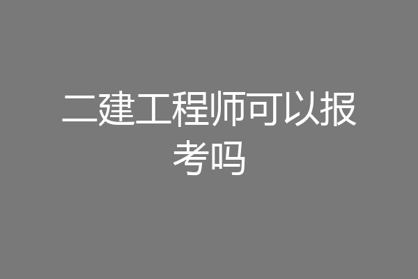 二建工程师可以报考吗