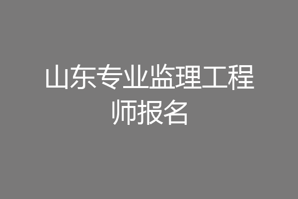 山东专业监理工程师报名
