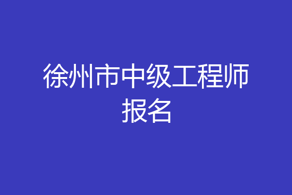 徐州市中级工程师报名