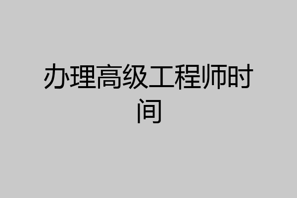 办理高级工程师时间