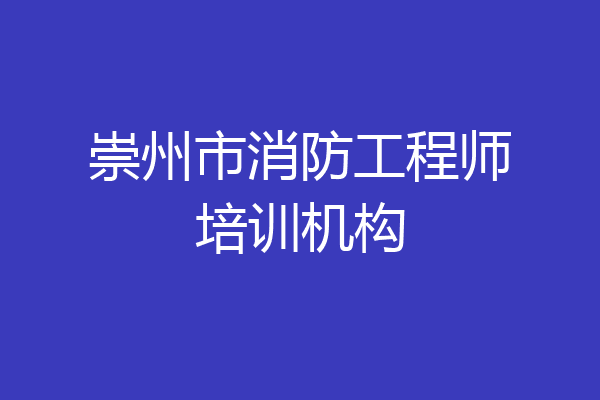 崇州市消防工程师培训机构