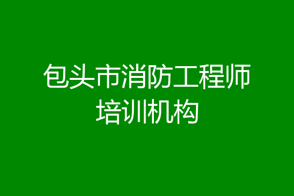包头市消防工程师培训机构