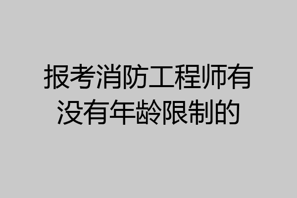 报考消防工程师有没有年龄限制的