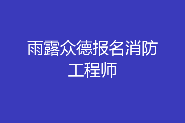 雨露众德报名消防工程师