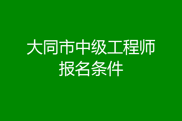 大同市中级工程师报名条件
