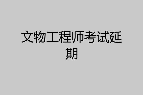 文物工程师考试延期