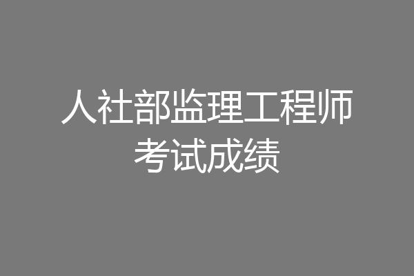 人社部监理工程师考试成绩