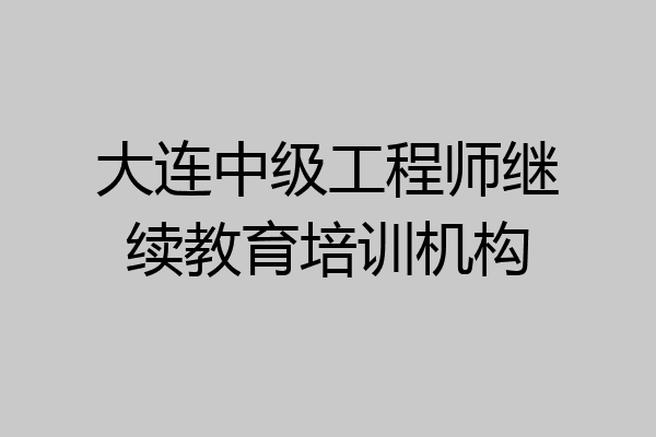 大连中级工程师继续教育培训机构