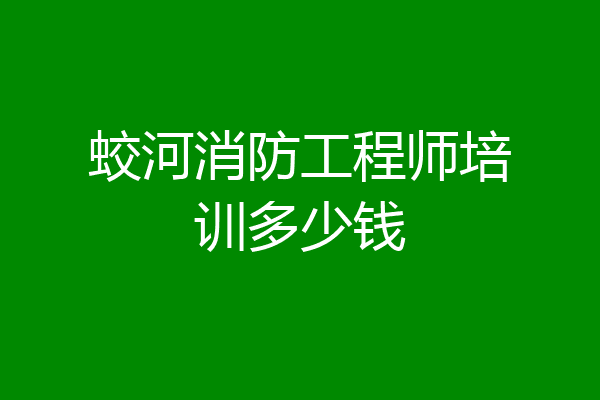 蛟河消防工程师培训多少钱