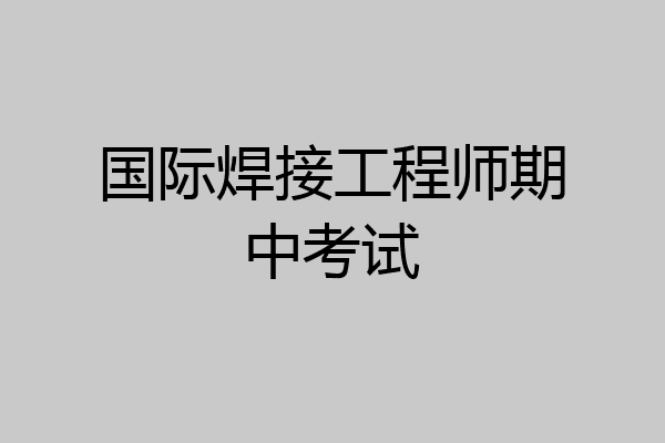 国际焊接工程师期中考试