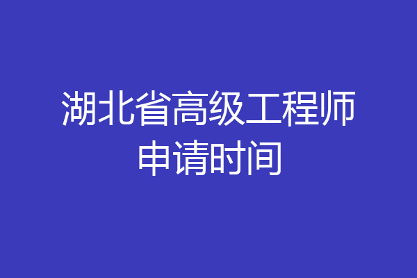 湖北省高级工程师申请时间