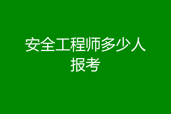 安全工程师多少人报考