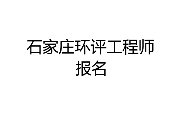 石家庄环评工程师报名