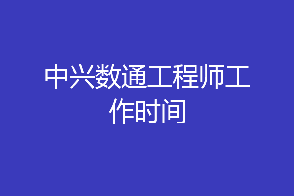 中兴数通工程师工作时间