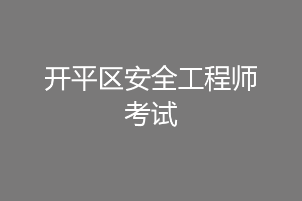 开平区安全工程师考试