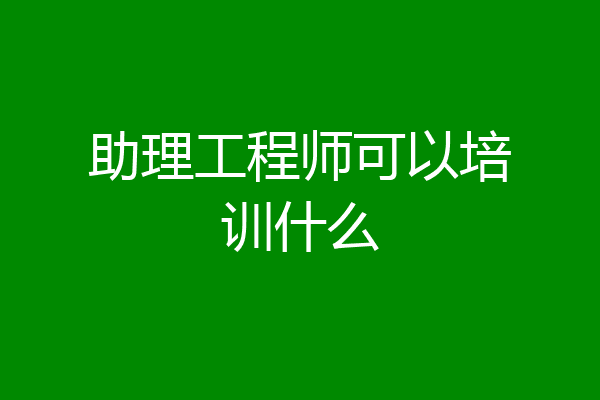 助理工程师可以培训什么