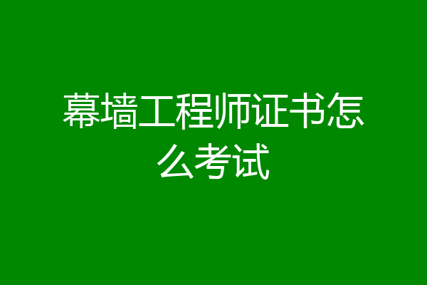 幕墙工程师证书怎么考试