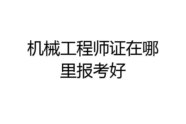机械工程师证在哪里报考好