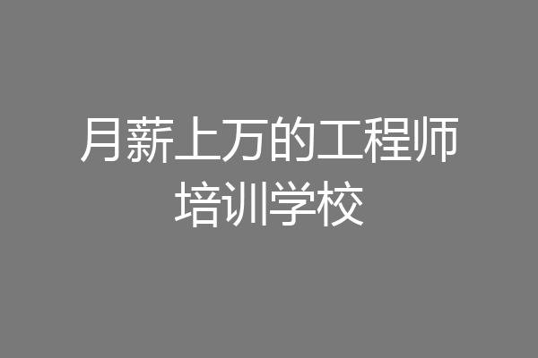 月薪上万的工程师培训学校