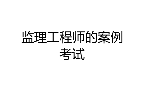 监理工程师的案例考试