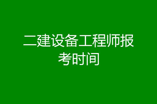 二建设备工程师报考时间