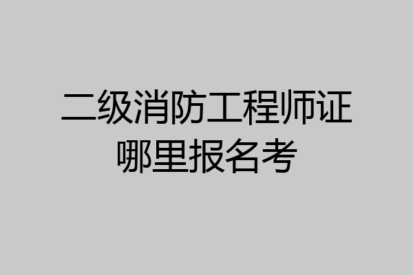 二级消防工程师证哪里报名考