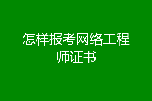 怎样报考网络工程师证书
