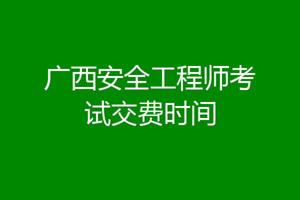 广西安全工程师考试交费时间