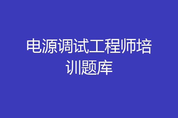 电源调试工程师培训题库