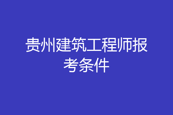 贵州建筑工程师报考条件